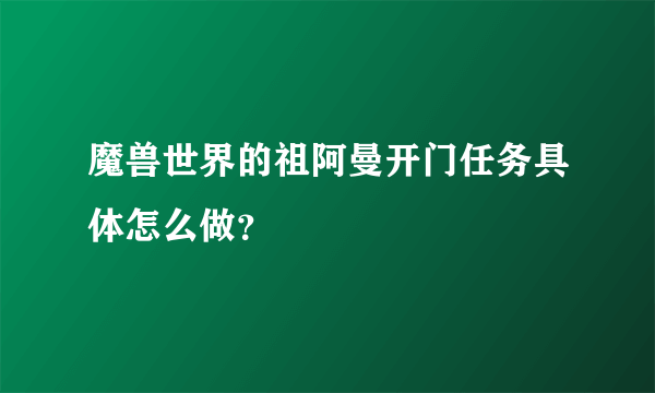 魔兽世界的祖阿曼开门任务具体怎么做？