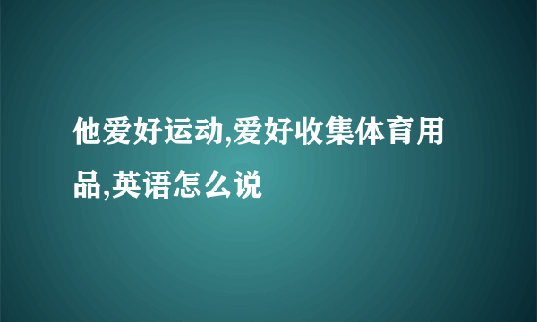 他爱好运动,爱好收集体育用品,英语怎么说