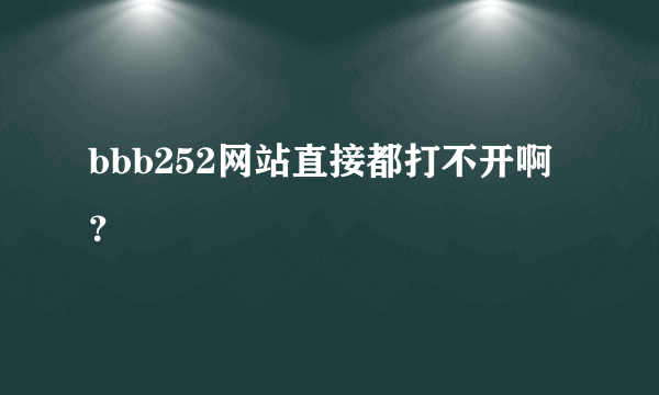 bbb252网站直接都打不开啊？