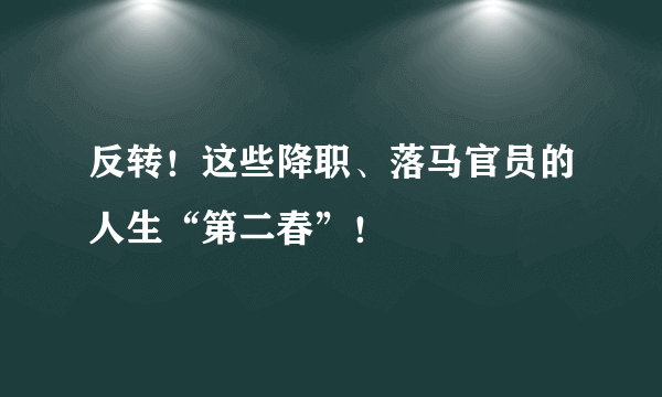 反转！这些降职、落马官员的人生“第二春”！