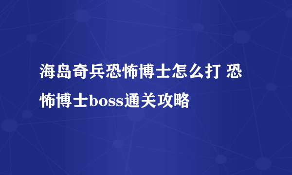 海岛奇兵恐怖博士怎么打 恐怖博士boss通关攻略