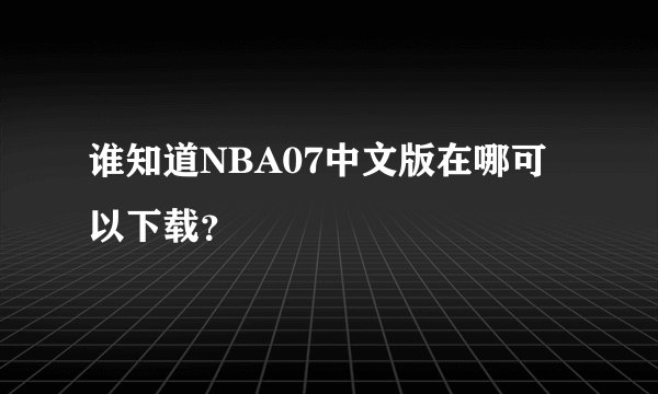 谁知道NBA07中文版在哪可以下载？