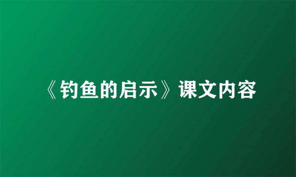 《钓鱼的启示》课文内容