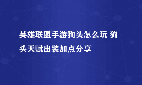 英雄联盟手游狗头怎么玩 狗头天赋出装加点分享