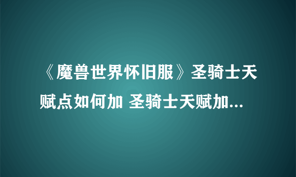 《魔兽世界怀旧服》圣骑士天赋点如何加 圣骑士天赋加点方法介绍