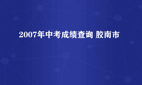 2007年中考成绩查询 胶南市