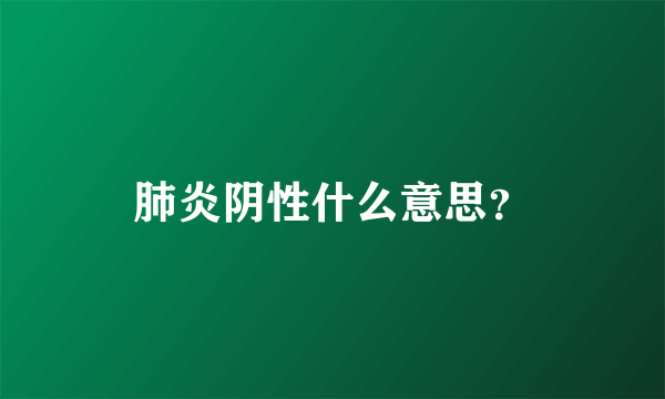 肺炎阴性什么意思？