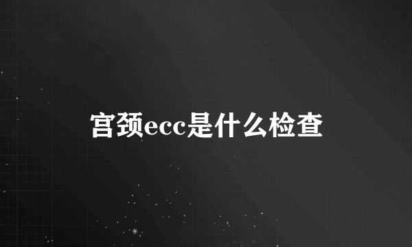 宫颈ecc是什么检查