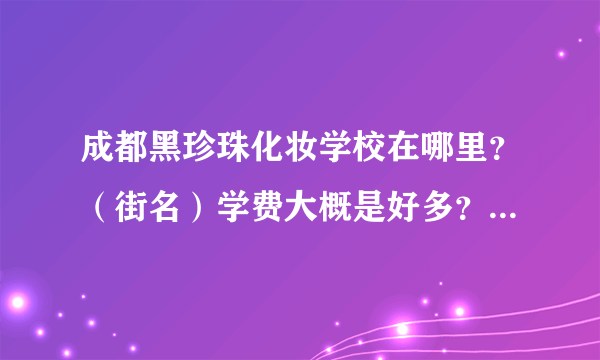 成都黑珍珠化妆学校在哪里？（街名）学费大概是好多？要学好久？