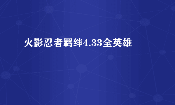 火影忍者羁绊4.33全英雄