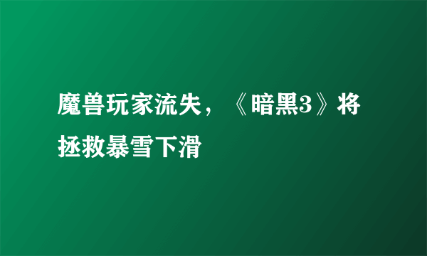 魔兽玩家流失，《暗黑3》将拯救暴雪下滑