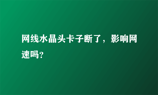 网线水晶头卡子断了，影响网速吗？