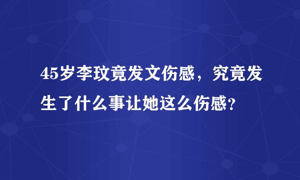 45岁李玟竟发文伤感，究竟发生了什么事让她这么伤感？