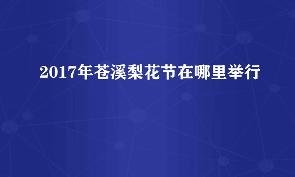 2017年苍溪梨花节在哪里举行