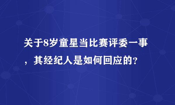 关于8岁童星当比赛评委一事，其经纪人是如何回应的？