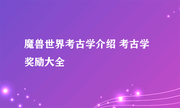 魔兽世界考古学介绍 考古学奖励大全