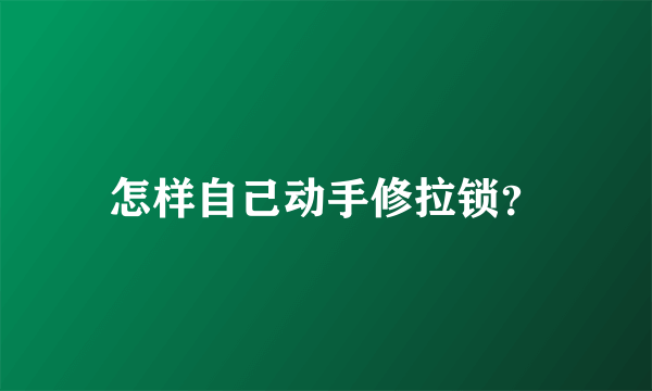 怎样自己动手修拉锁？