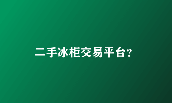 二手冰柜交易平台？