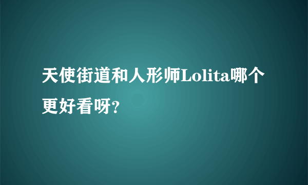 天使街道和人形师Lolita哪个更好看呀？