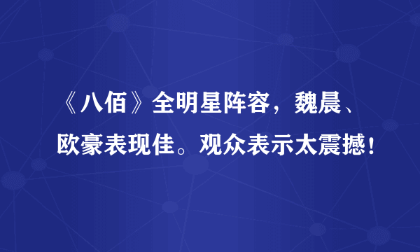 《八佰》全明星阵容，魏晨、欧豪表现佳。观众表示太震撼！