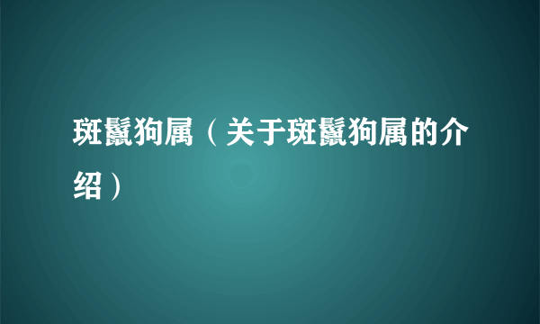 斑鬣狗属（关于斑鬣狗属的介绍）