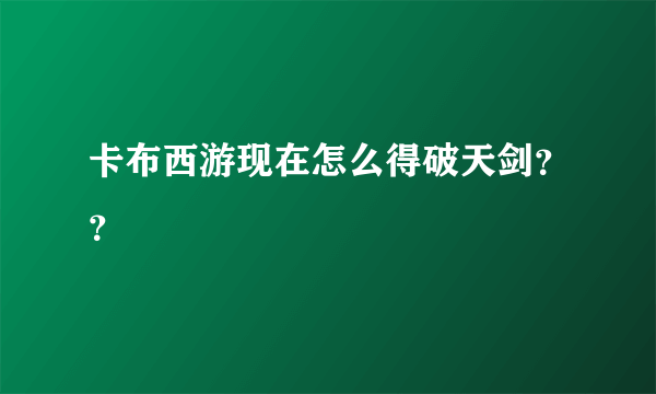 卡布西游现在怎么得破天剑？？