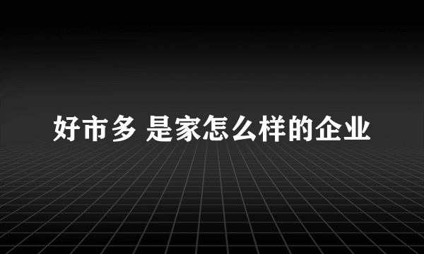 好市多 是家怎么样的企业