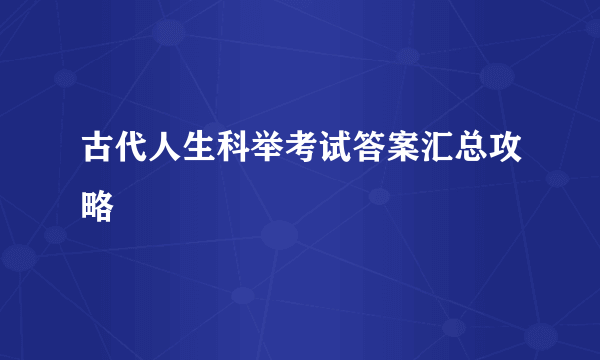 古代人生科举考试答案汇总攻略