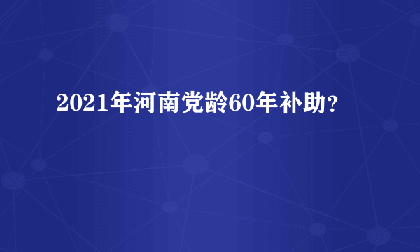 2021年河南党龄60年补助？