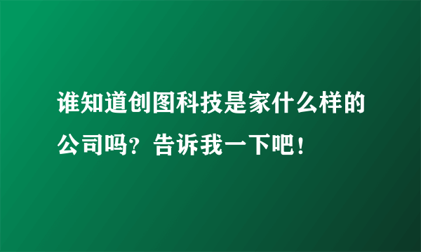 谁知道创图科技是家什么样的公司吗？告诉我一下吧！