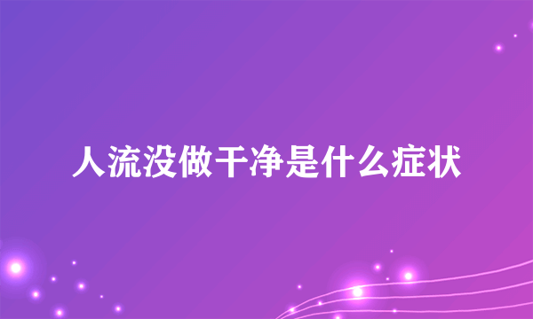 人流没做干净是什么症状