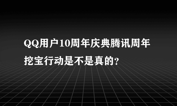 QQ用户10周年庆典腾讯周年挖宝行动是不是真的？