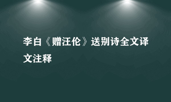 李白《赠汪伦》送别诗全文译文注释