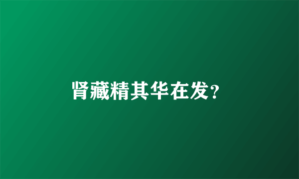 肾藏精其华在发？