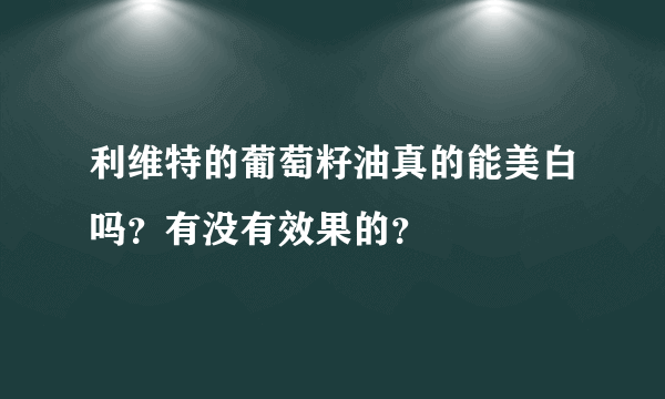 利维特的葡萄籽油真的能美白吗？有没有效果的？