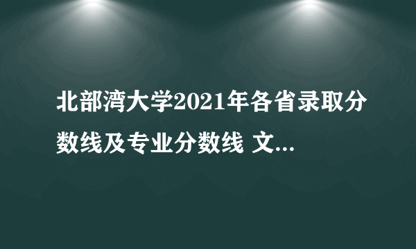 北部湾大学2021年各省录取分数线及专业分数线 文理科最低位次是多少