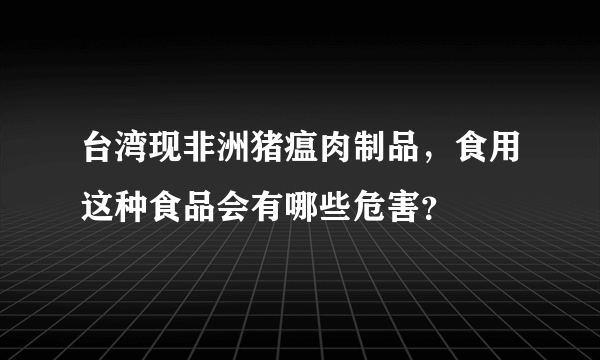 台湾现非洲猪瘟肉制品，食用这种食品会有哪些危害？