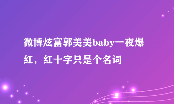 微博炫富郭美美baby一夜爆红，红十字只是个名词