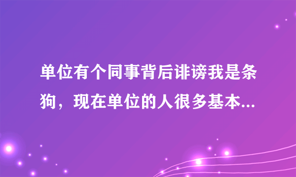 单位有个同事背后诽谤我是条狗，现在单位的人很多基本上都用异样的眼光看我，应该怎么办？