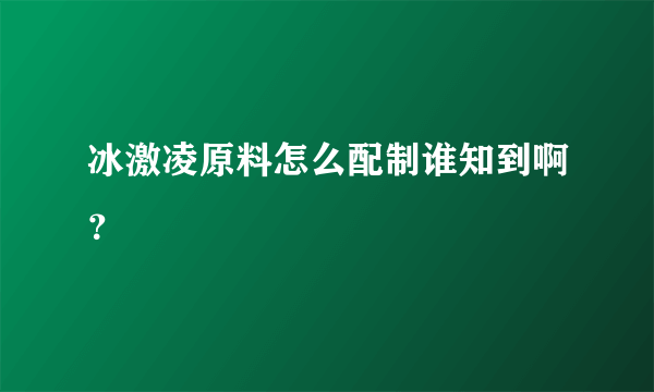 冰激凌原料怎么配制谁知到啊？