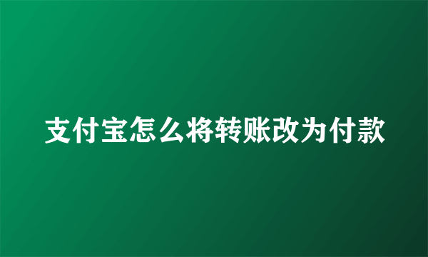 支付宝怎么将转账改为付款