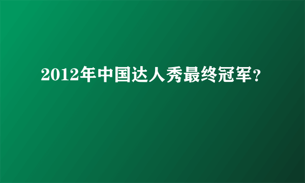 2012年中国达人秀最终冠军？