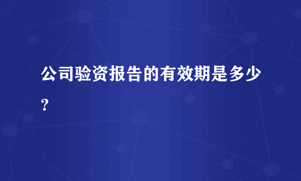 公司验资报告的有效期是多少？