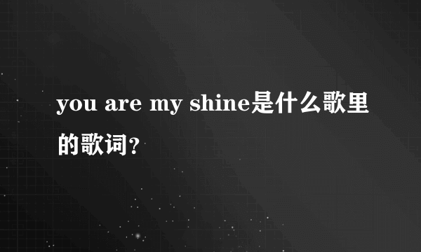 you are my shine是什么歌里的歌词？