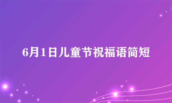 6月1日儿童节祝福语简短