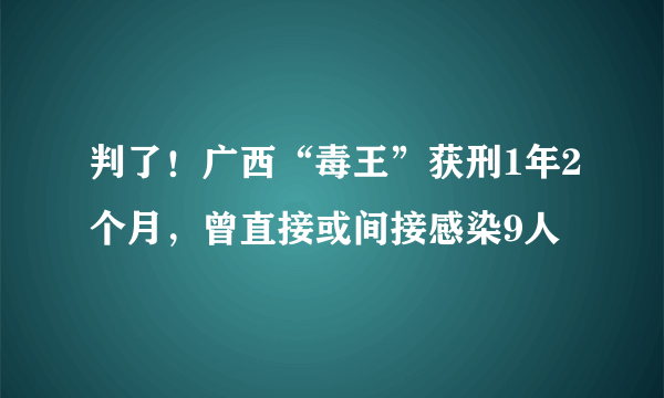 判了！广西“毒王”获刑1年2个月，曾直接或间接感染9人