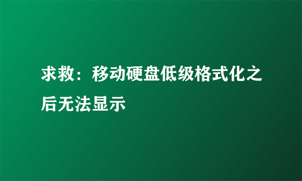 求救：移动硬盘低级格式化之后无法显示