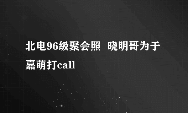 北电96级聚会照  晓明哥为于嘉萌打call