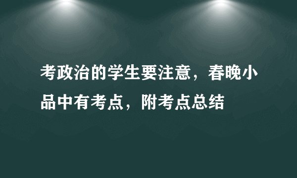 考政治的学生要注意，春晚小品中有考点，附考点总结