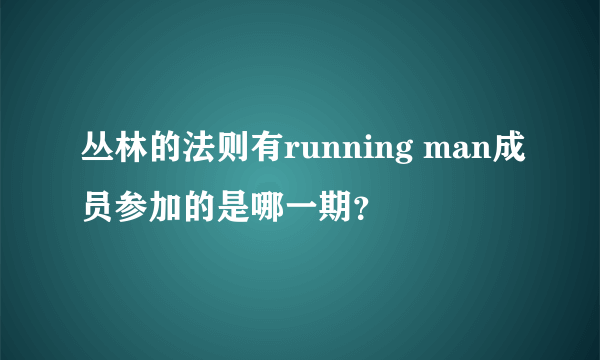 丛林的法则有running man成员参加的是哪一期？